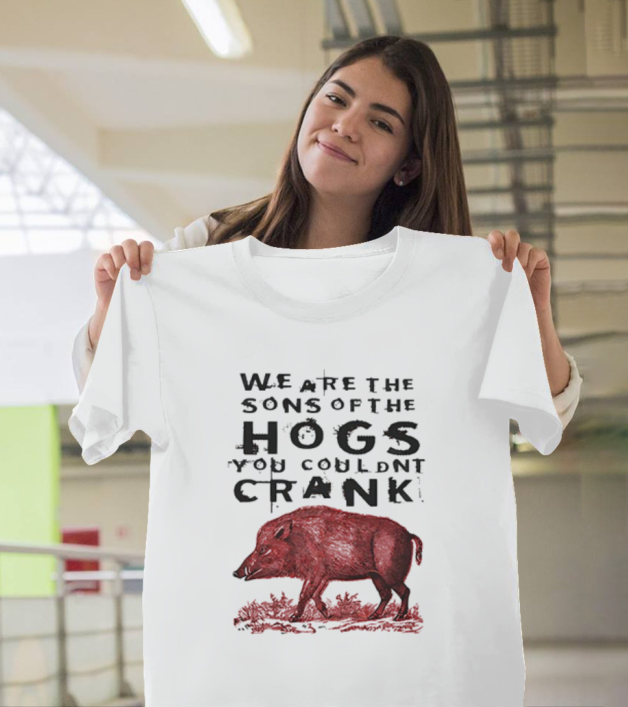 We Are The Sons Of The Hogs You Couldnt Crank Wild Boar T-Shirt