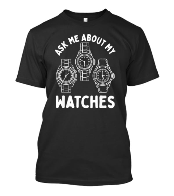 Ask Me About My Watches T-Shirt