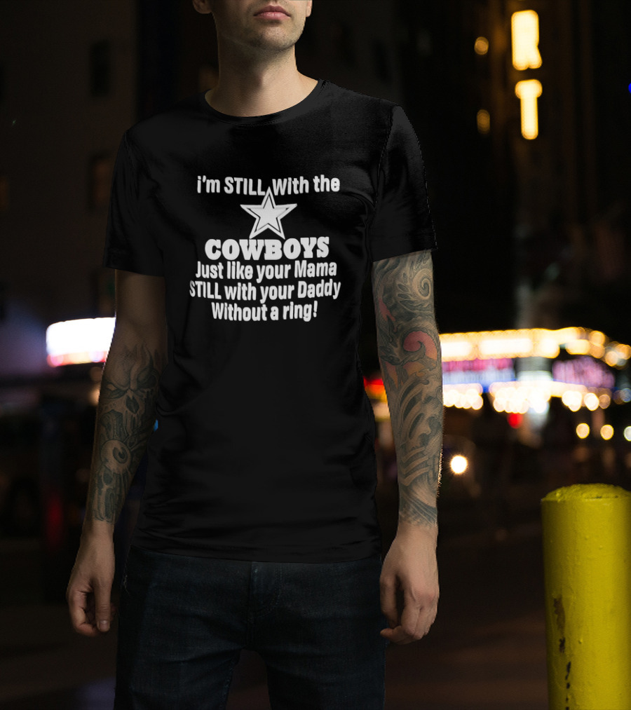 I’m STlLL With The COWBOYS Just Like Your Mama STILL With Your Daddy Without A Ring T-Shirt