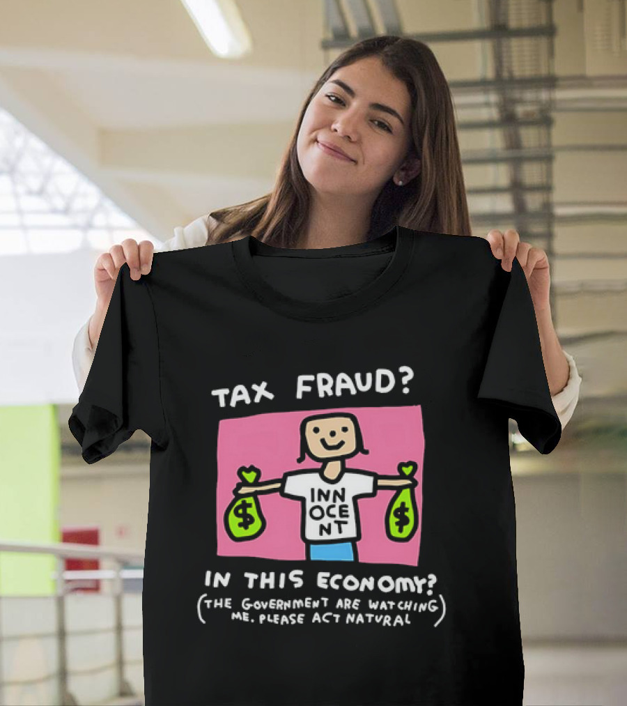 Tax Fraud in This Economy the Government Are Watching Me Please Act Natural Innocent T-Shirt