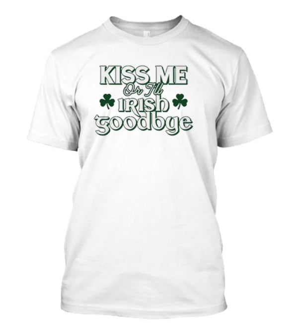 Kiss Me Or I'll Irish Goodbye Shamrock St. Patrick's Day T-Shirt
