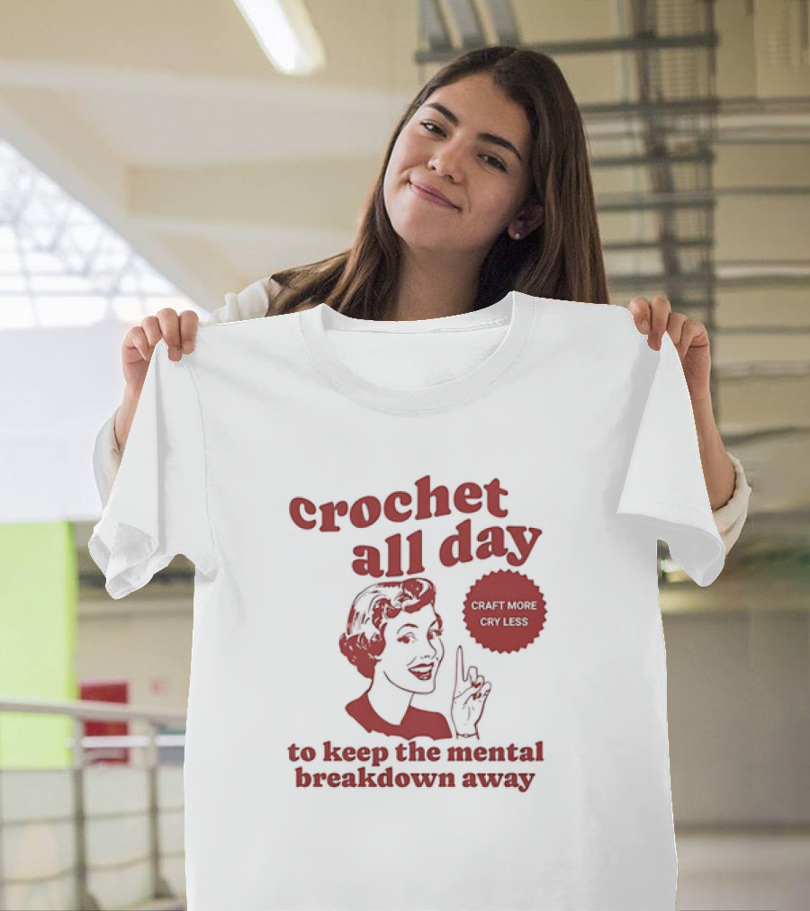 Crochet All Day Craft More Cry Less To Keep The Mental Breakdown Away T-Shirt