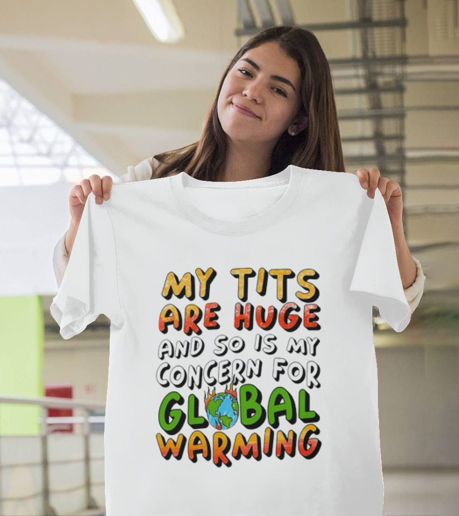 My Tits Are Huge and So Is My Concern for Global Warming with Burning Earth T-Shirt