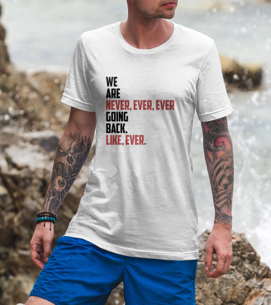 We Are Never Ever Ever Going Back Like Ever Timeless Phrase T-Shirt