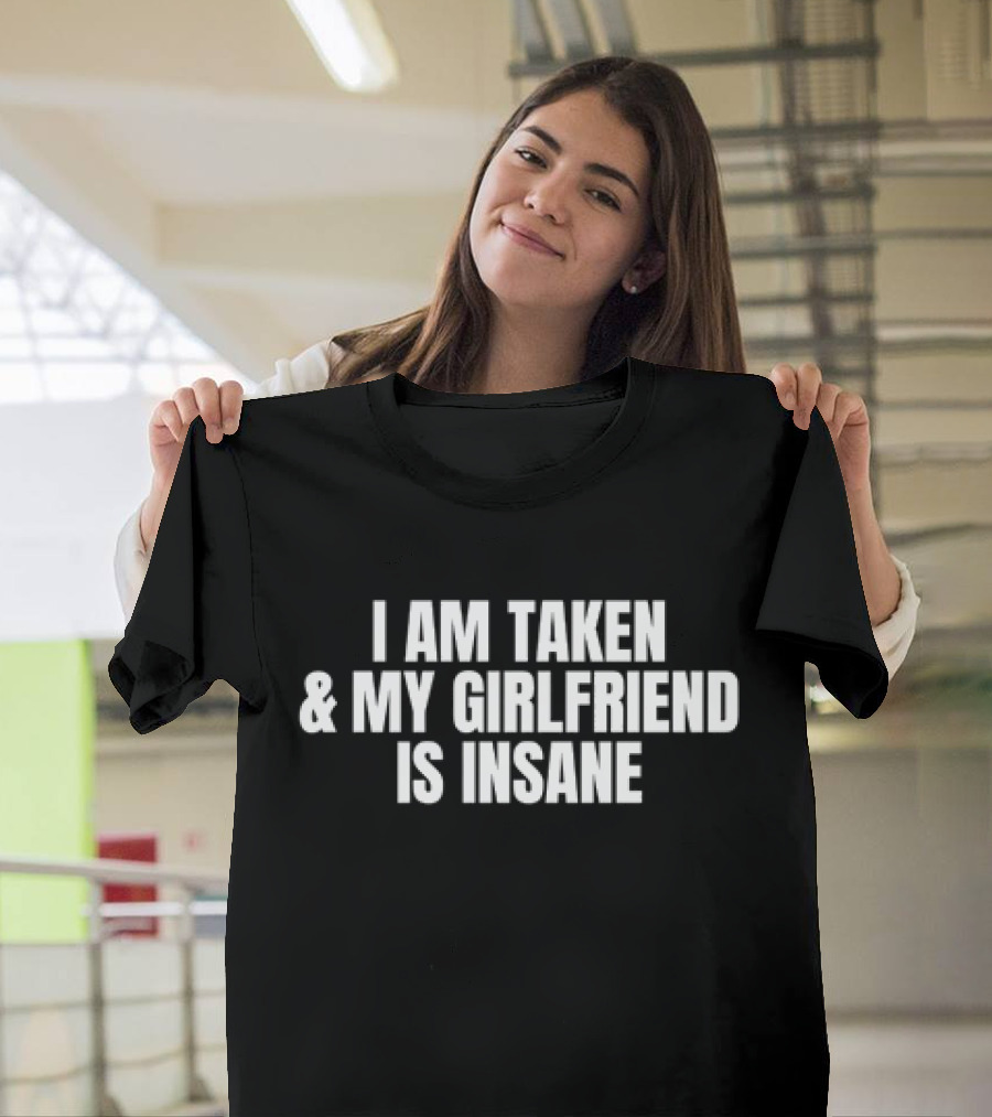 I Am Taken And My Girlfriend Is Insane T-Shirt