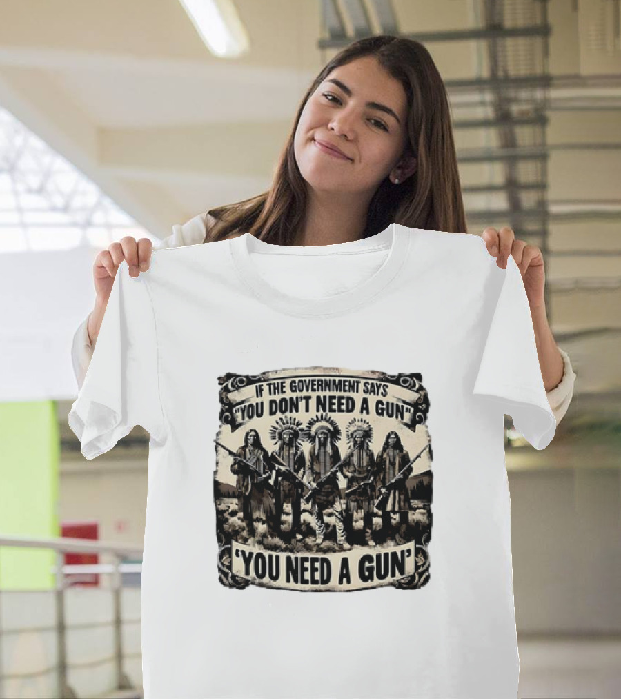 Native American If the Government Says You Don't Need a Gun You Need a Gun Chiefs with Rifles T-Shirt