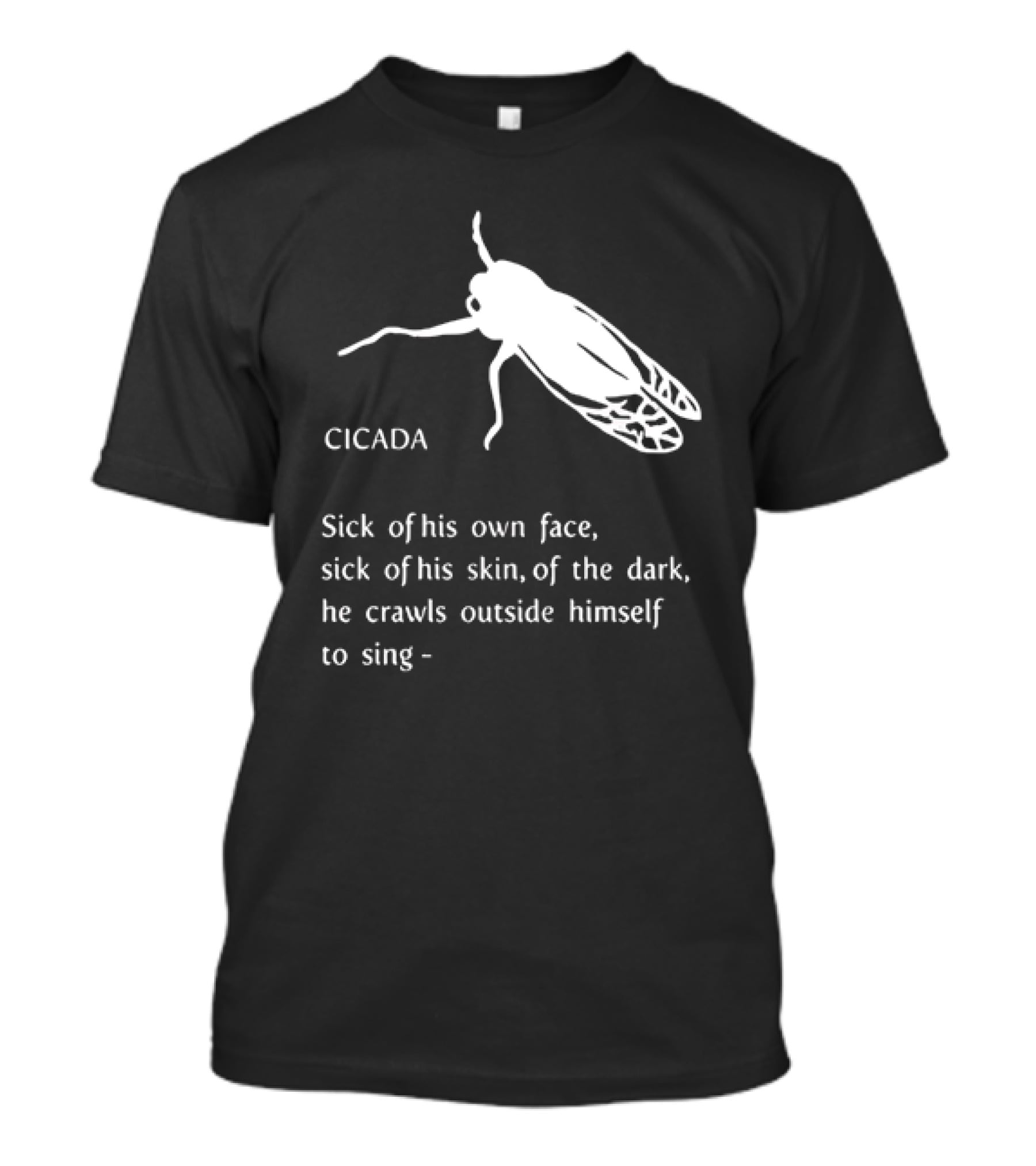 Cicada Sick Of His Own Face Sick Of His Skin Of The Dark He Crawls Outside Himself To Sing T-Shirt