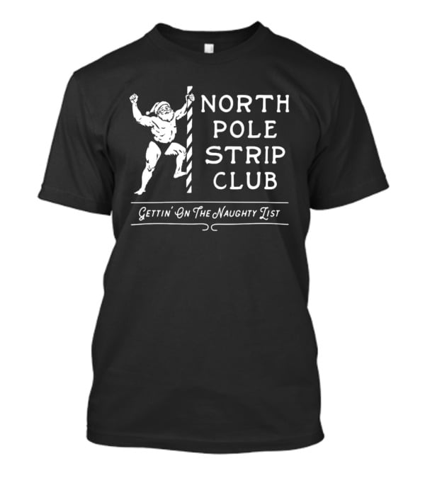 North Pole Strip Club Gettin' On The Naughty List Christmas Santa T-Shirt