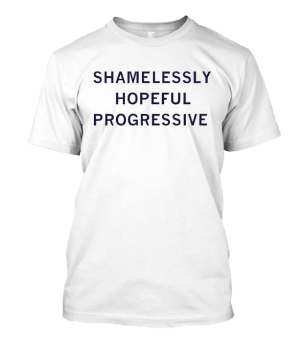 Shamelessly Hopeful Progressive Text On Clean Background T-Shirt