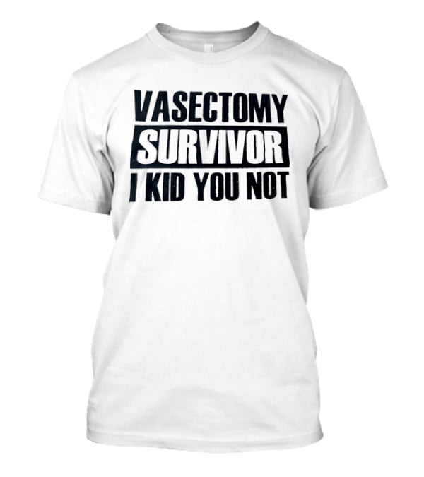 Vasectomy Survivor I Kid You Not T-Shirt
