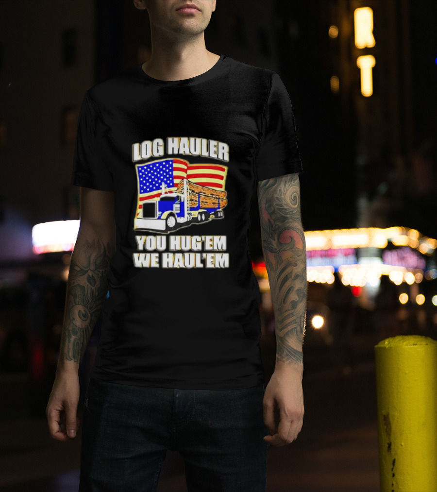 Log Hauler Truck American Flag You Hug’em We Haul’em T-Shirt