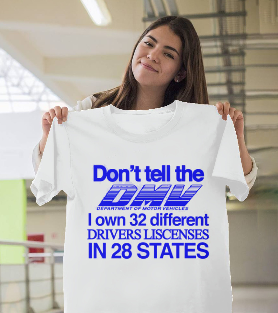 Don’t Tell the DMV I Own 32 Different Drivers Licenses in 28 States T-Shirt
