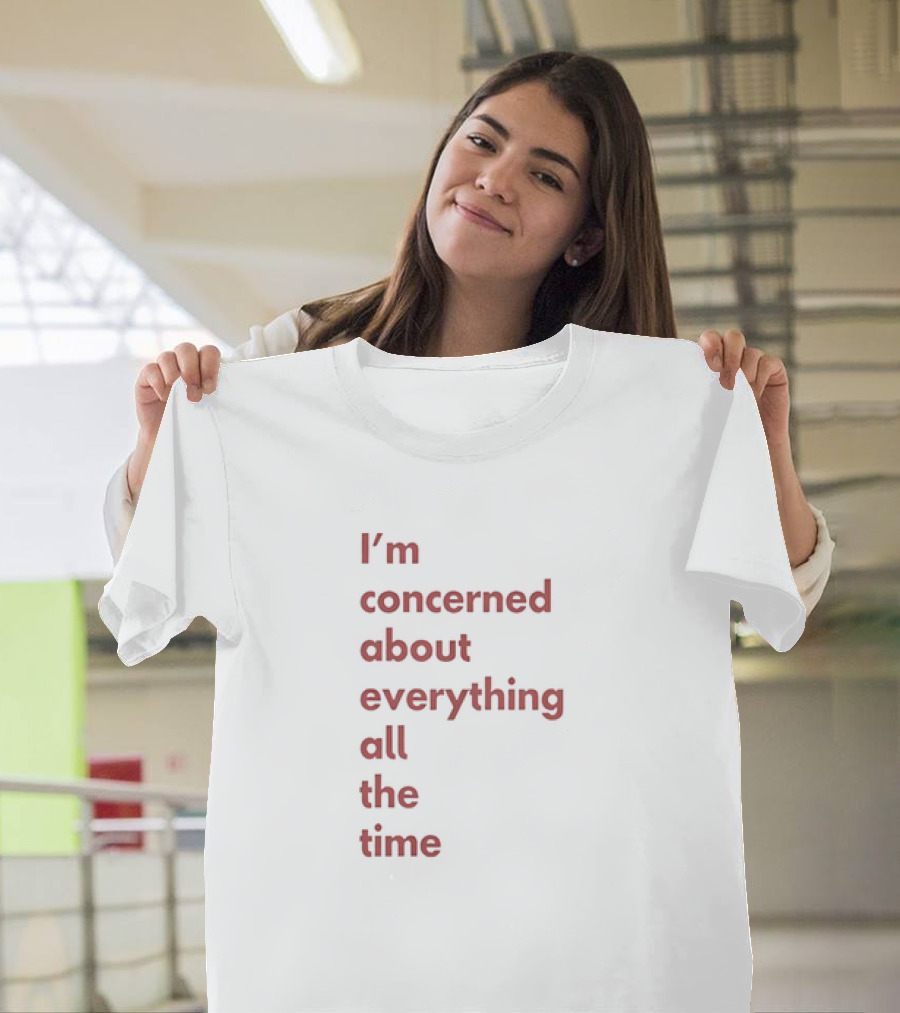 I’m Concerned About Everything All the Time T-Shirt