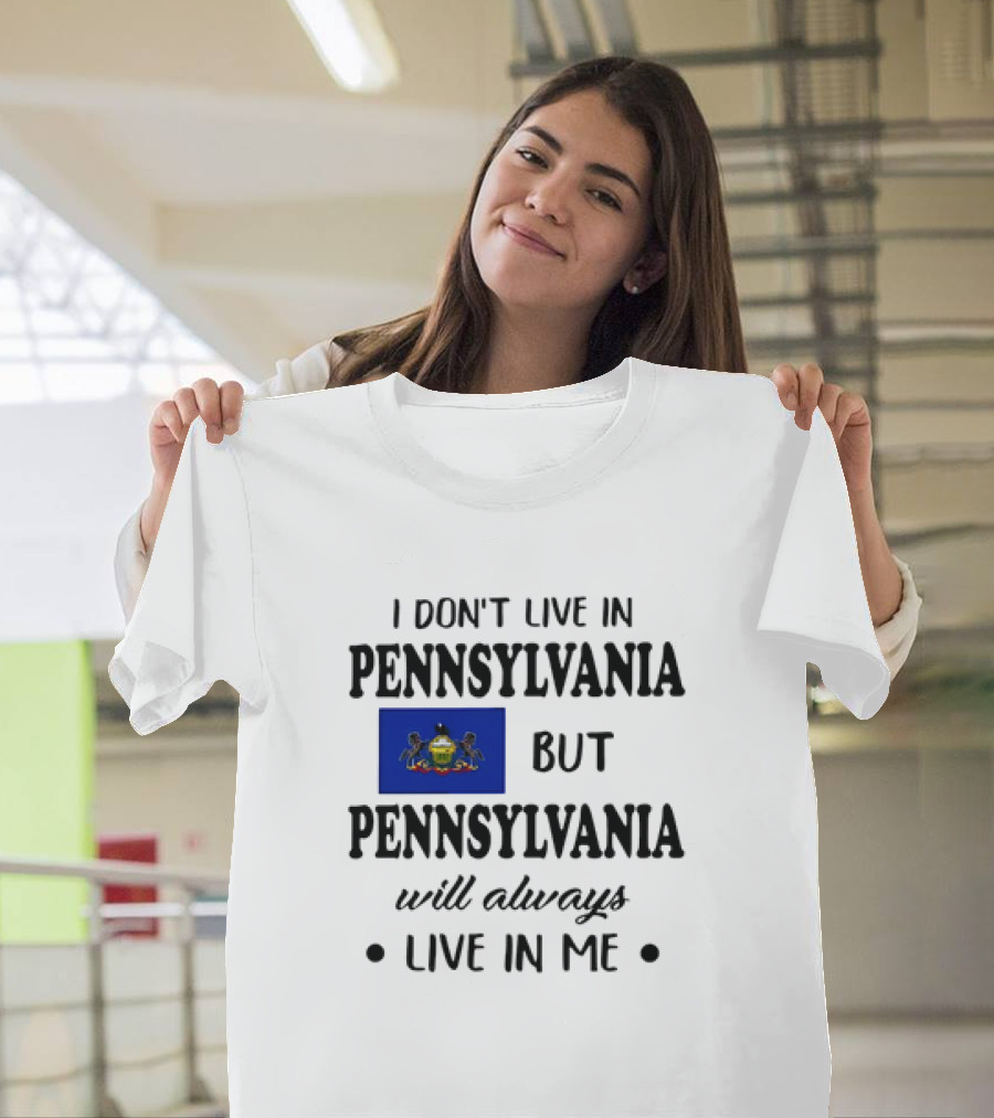 I Don’t Live In Pennsylvania But Pennsylvania Will Always Live In Me With Pennsylvania Flag T-Shirt