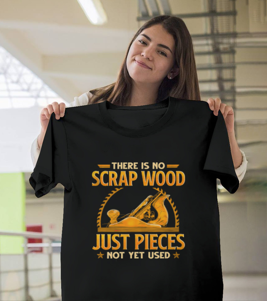 THERE IS NO SCRAP WOOD JUST PIECES NOT YET USED Woodworking Plane Saw Blade T-Shirt