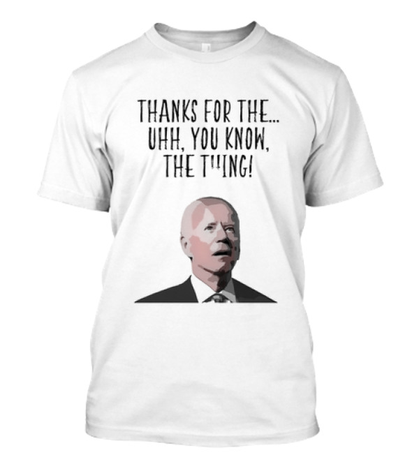 Thank You Joe Biden Thanks For The Uhh You Know The Thing 2024 Election Humor T-Shirt