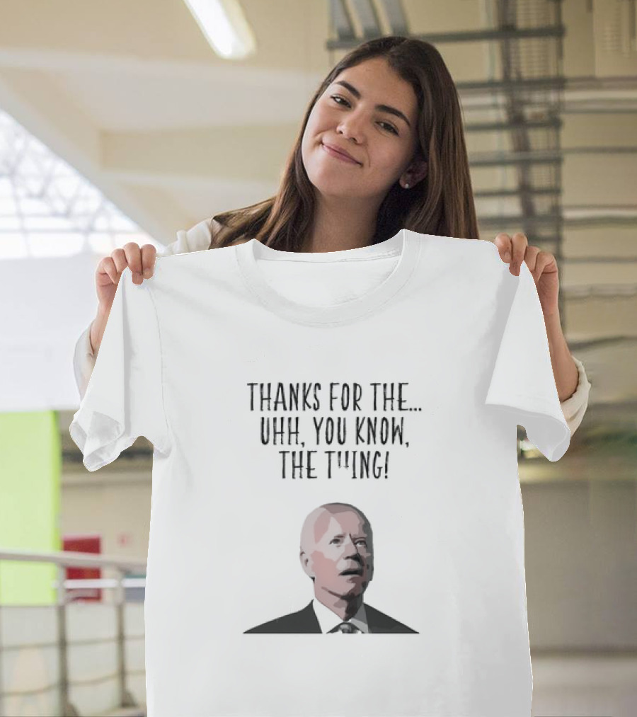 Thank You Joe Biden Thanks For The Uhh You Know The Thing 2024 Election Humor T-Shirt