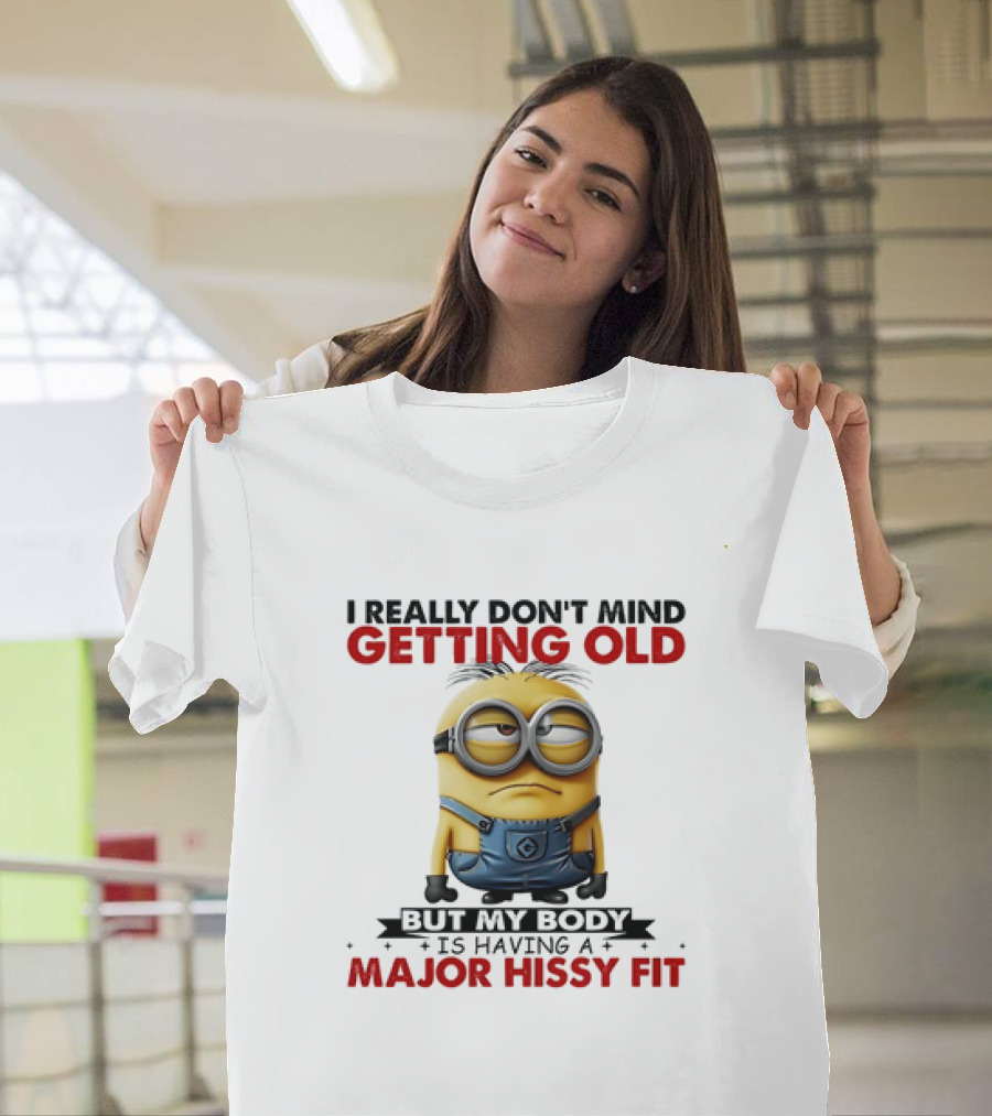 Minion I Really Don't Mind Getting Old But My Body Is Having a Major Hissy Fit T-Shirt