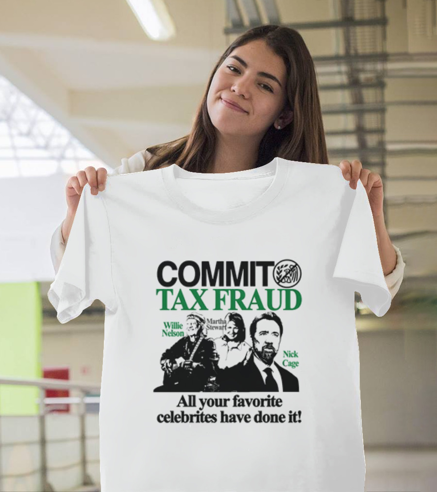 Commit Tax Fraud Willie Nelson Martha Stewart Nick Cage All Your Favorite Celebrites Have Done It T-Shirt