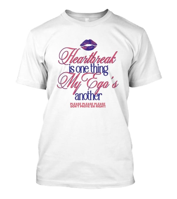 Heartbreak Is One Thing My Ego's Another Please Please Please Don't Prove Em Right Lips T-Shirt