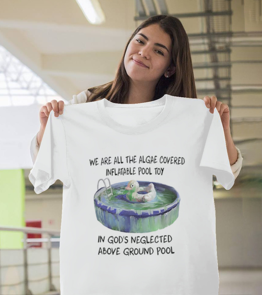 We Are All the Algae Covered Inflatable Pool Toy in God's Neglected Above Ground Pool T-Shirt