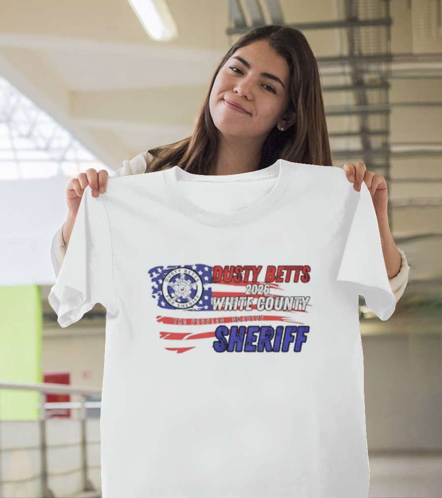 Dusty Betts 2026 White County The Peoples Sheriff Deputy Badge And American Flag T-Shirt