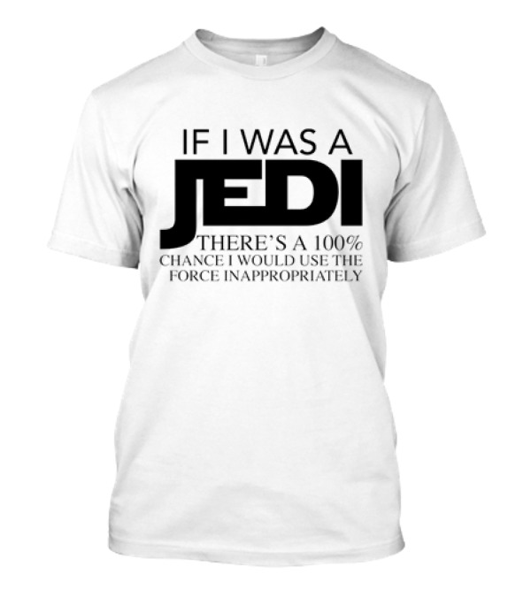 If I Was A Jedi 100% Chance I Would Use The Force Inappropriately T-Shirt