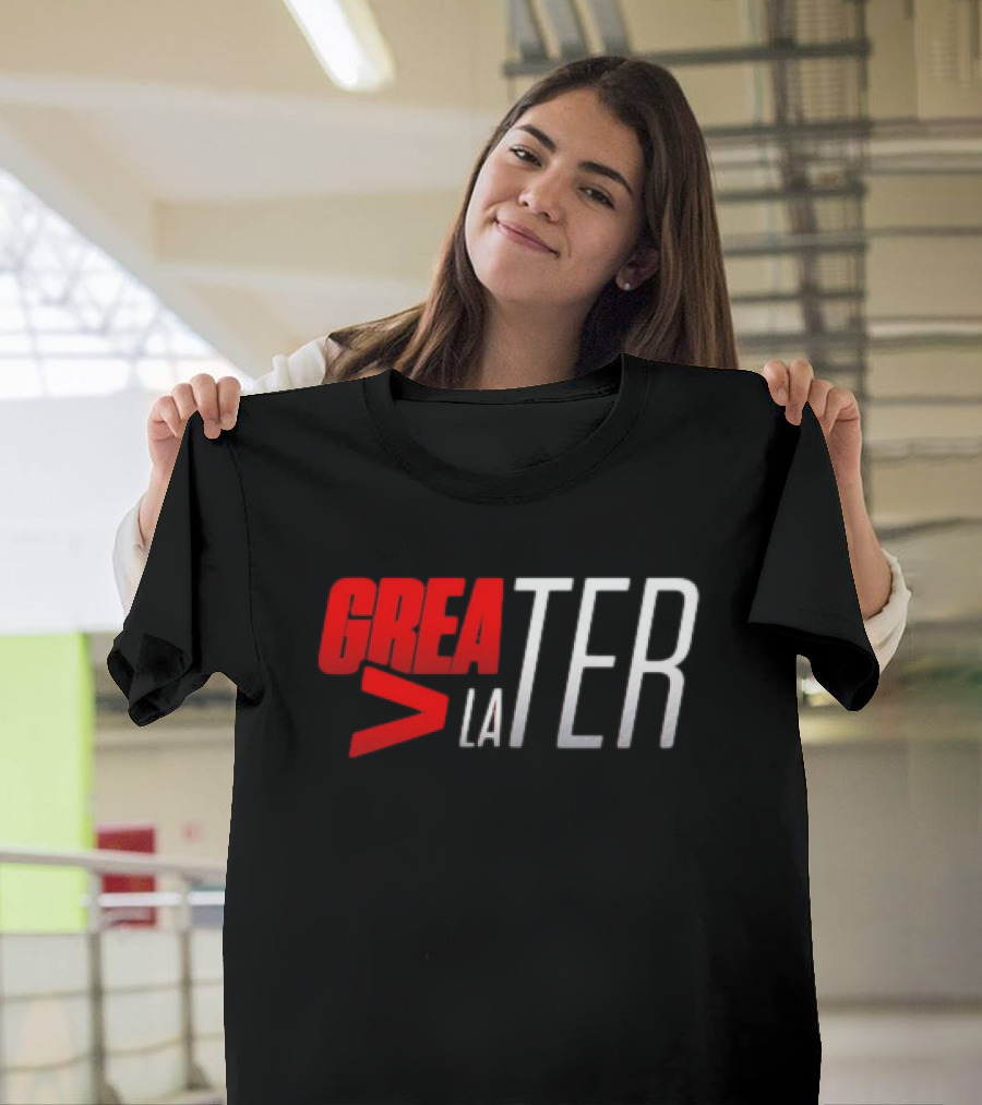 GREATER > LATER T-Shirt