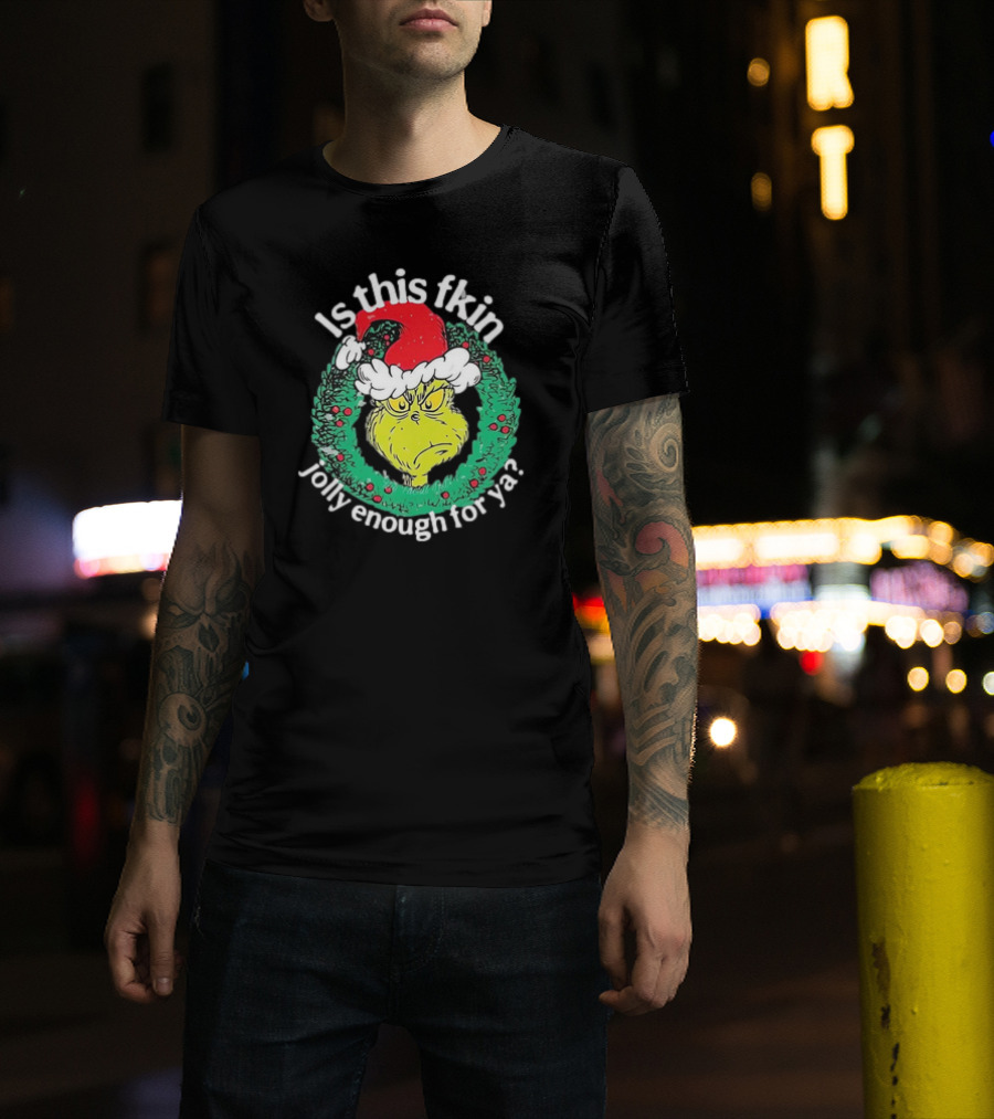 Is This Fkin Jolly Enough For Ya Grinch Christmas T-Shirt