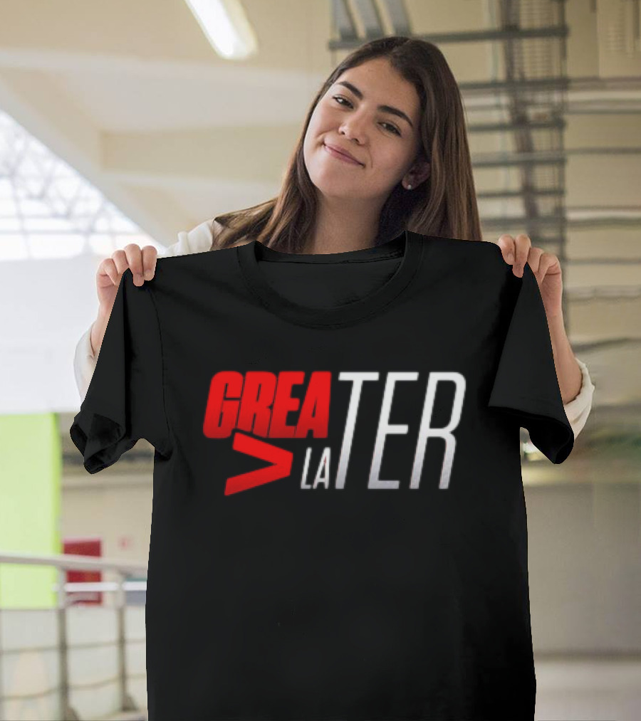 GreaTER Greater Than Later T-Shirt