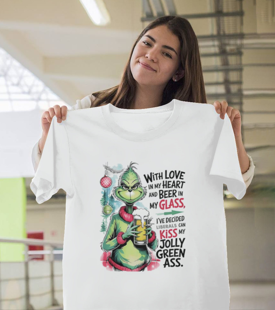 With Love in My Heart and Beer in My Glass I've Decided Liberals Can Kiss My Jolly Green Ass T-Shirt