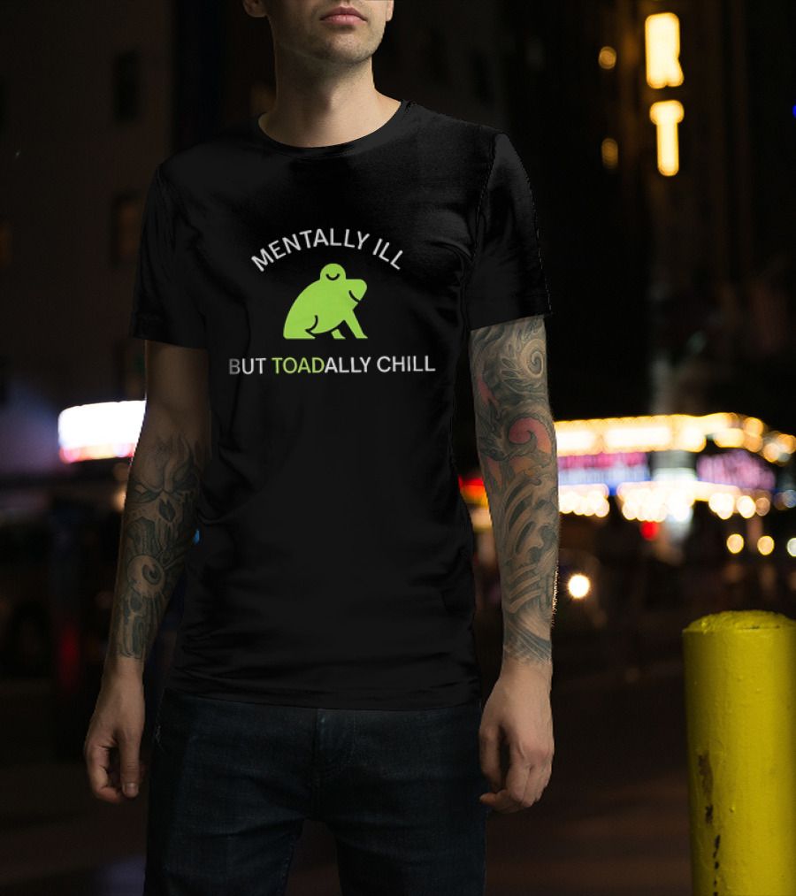 MENTALLY ILL BUT TOADALLY CHILL Frog Green T-Shirt