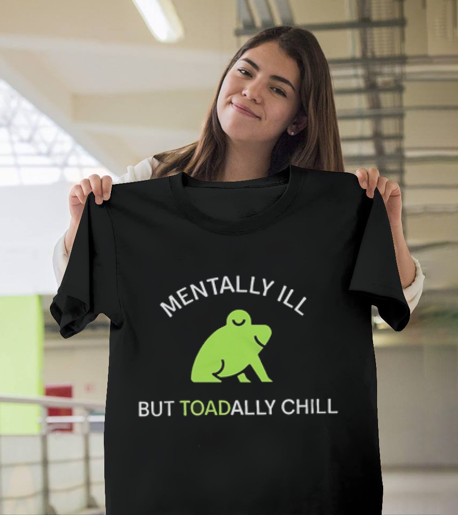 MENTALLY ILL BUT TOADALLY CHILL Frog Green T-Shirt