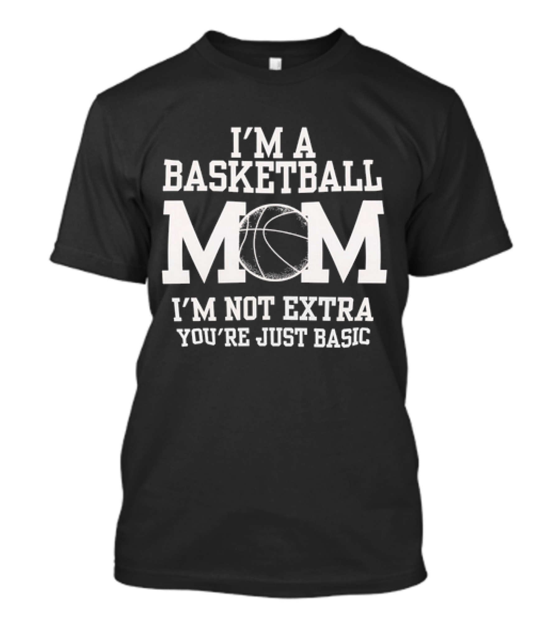 I’m A Basketball Mom I’m Not Extra You’re Just Basic T-Shirt