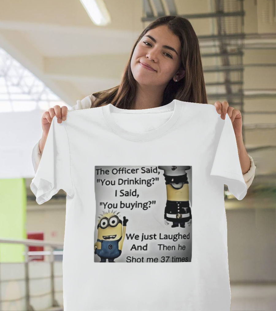Minions The Officer Said You Drinking I Said You Buying We Just Laughed 37 Times T-Shirt