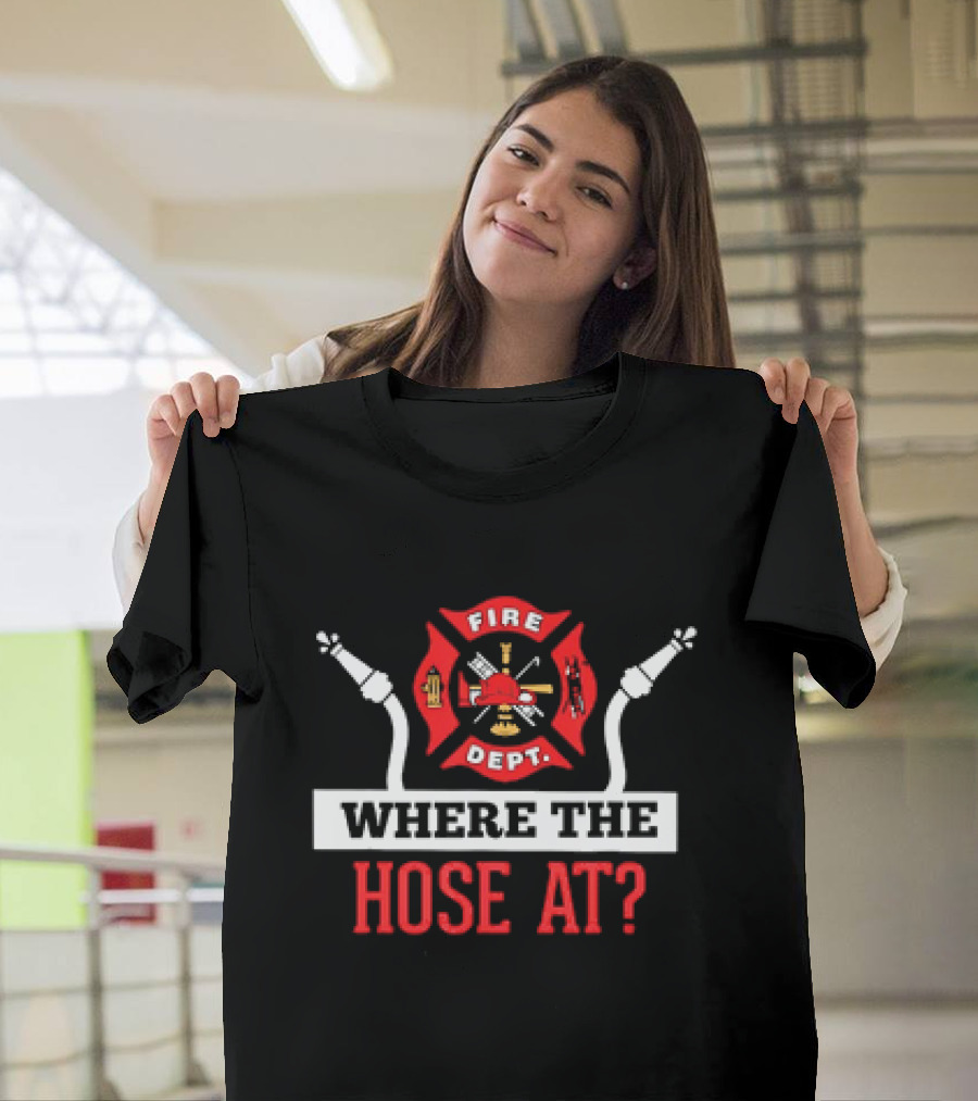 Fire Dept Where The Hose At Firefighter Maltese Cross T-Shirt