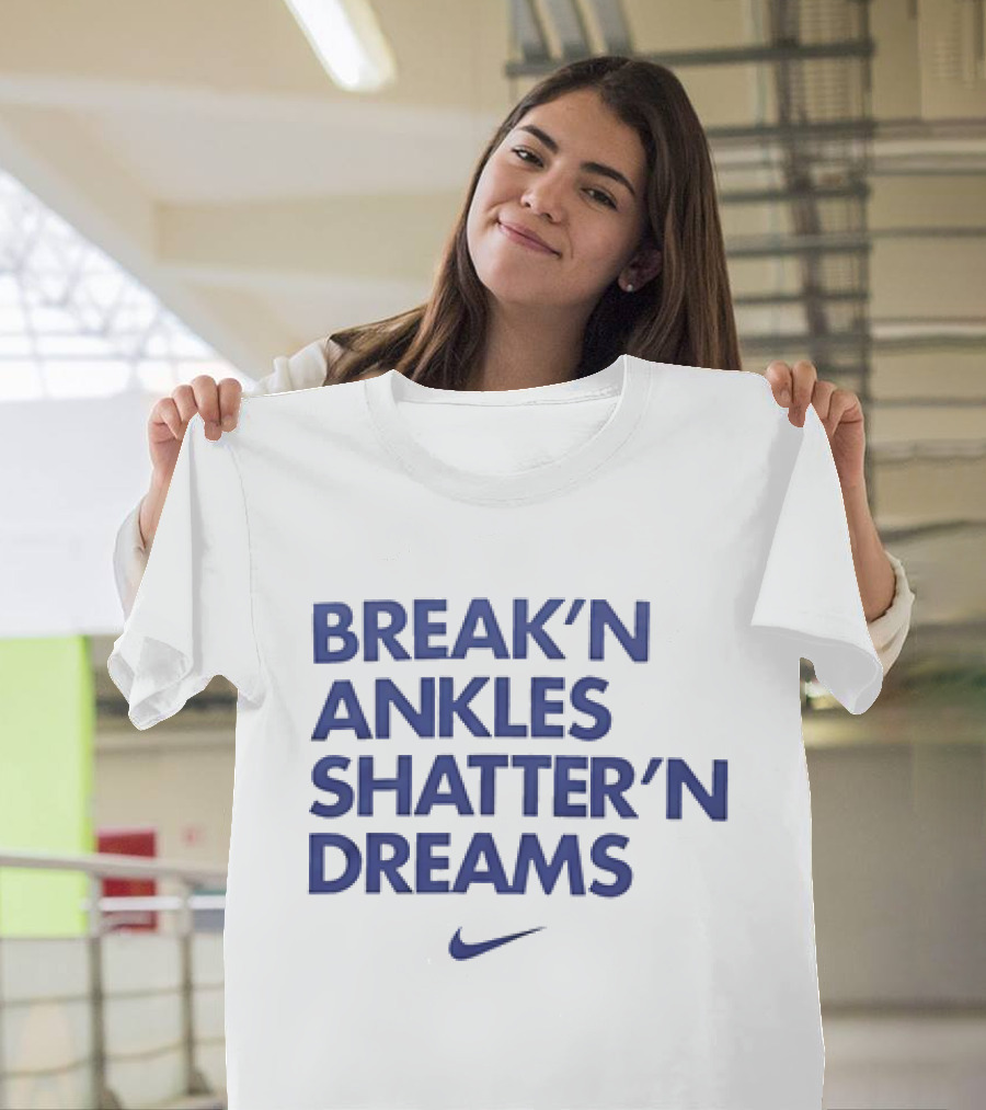 Break’n Ankles Shatter’n Dreams T-Shirt