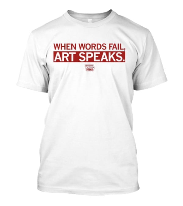 When Words Fail Art Speaks Artists United For Iowa T-Shirt