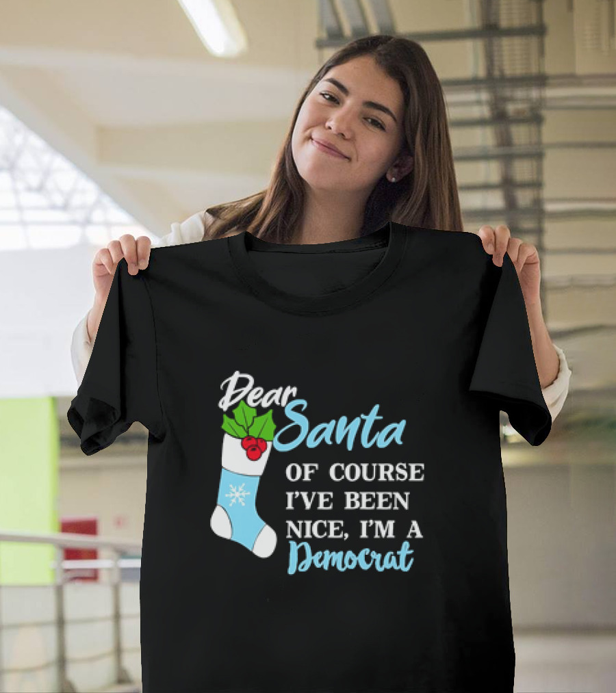 Dear Santa Of Course I’ve Been Nice I’m A Democrat Stocking Snowflake T-Shirt