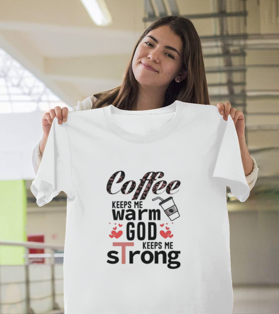 Coffee Keeps Me Warm God Keeps Me Strong T-Shirt