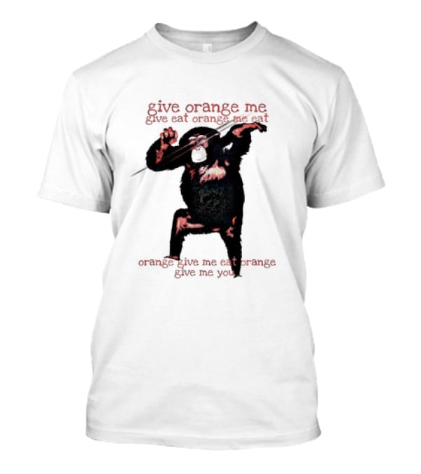 Give Orange Me Give Eat Orange Me Eat Orange Give Me Eat Orange Give Me You T-Shirt