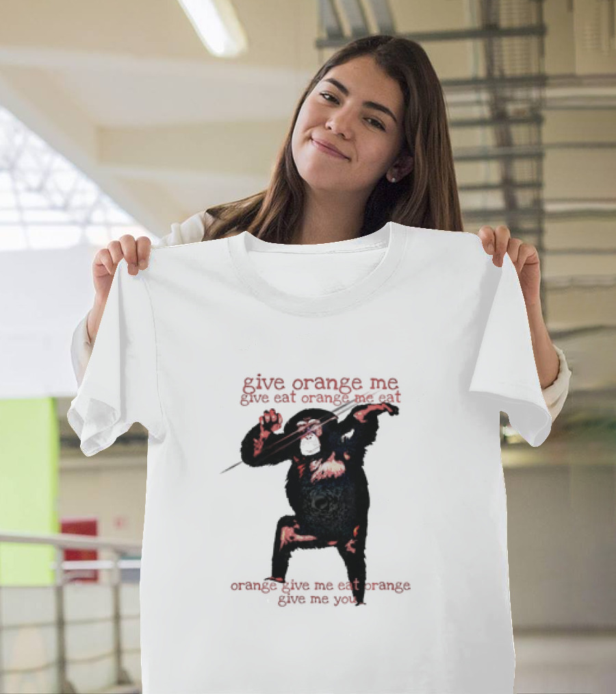 give orange me give eat orange me eat orange give me eat orange give me you T-Shirt
