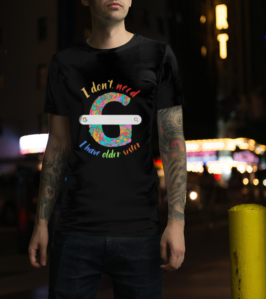 I Don’t Need Google Large Floral Letter G With I Have Older Sister T-Shirt