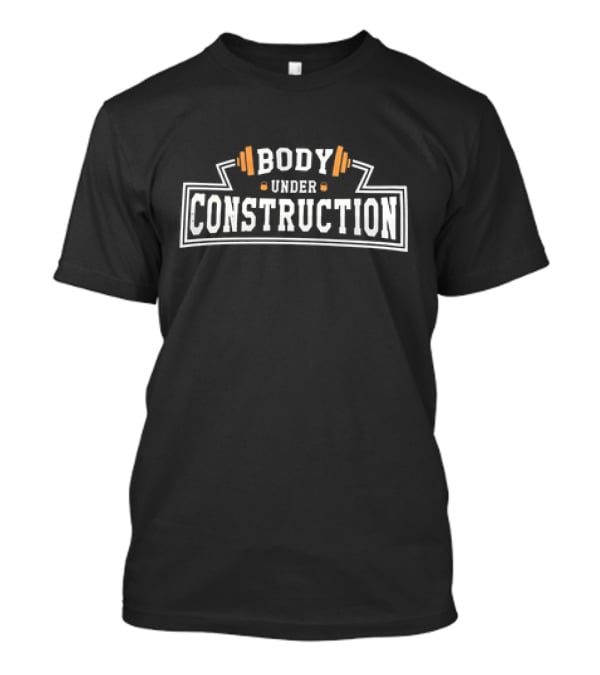 Body Under Construction Weightlifting Barbell Fitness T-Shirt