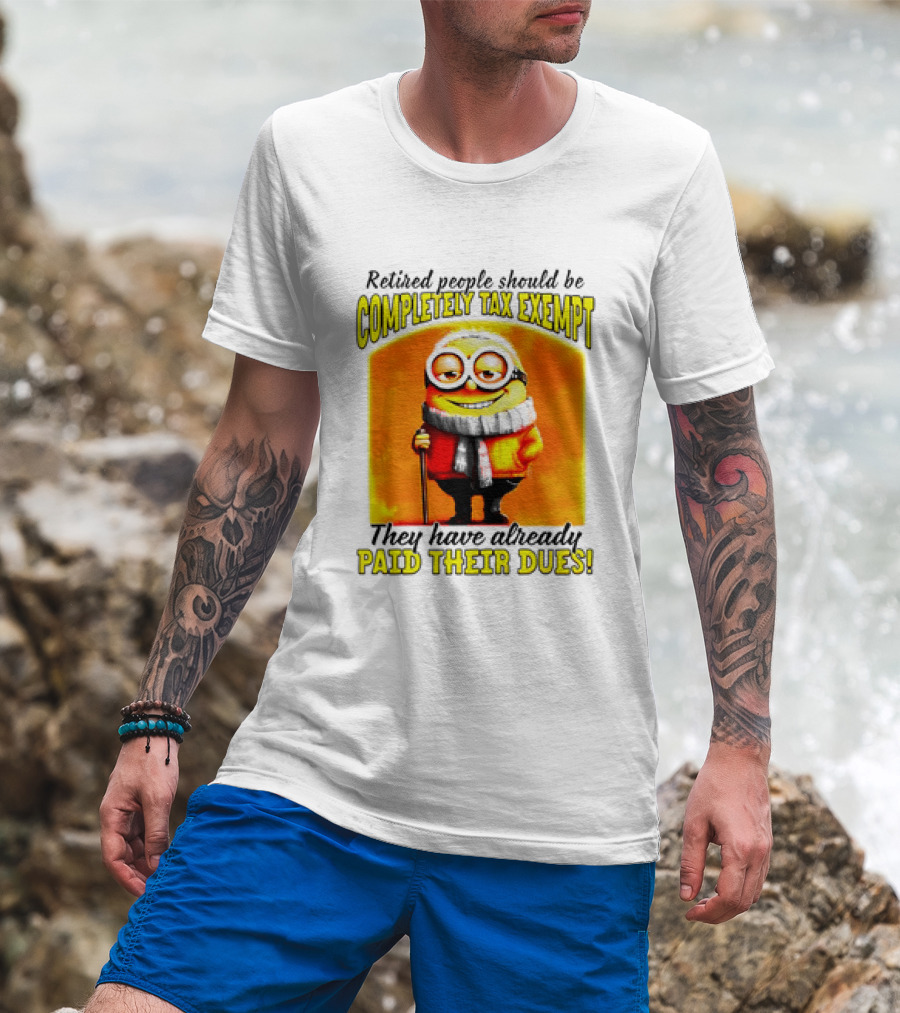 Retired People Should Be Completely Tax Exempt Minion Paid Their Dues T-Shirt