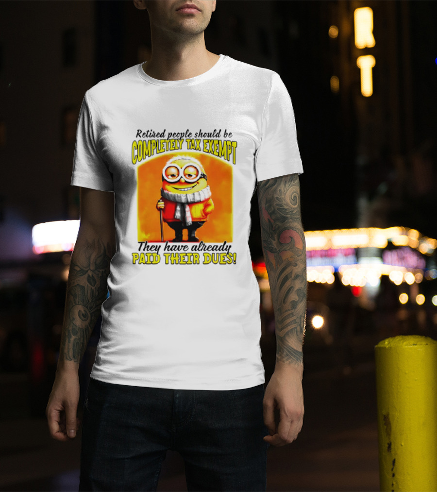 Retired People Should Be Completely Tax Exempt Minion Paid Their Dues T-Shirt