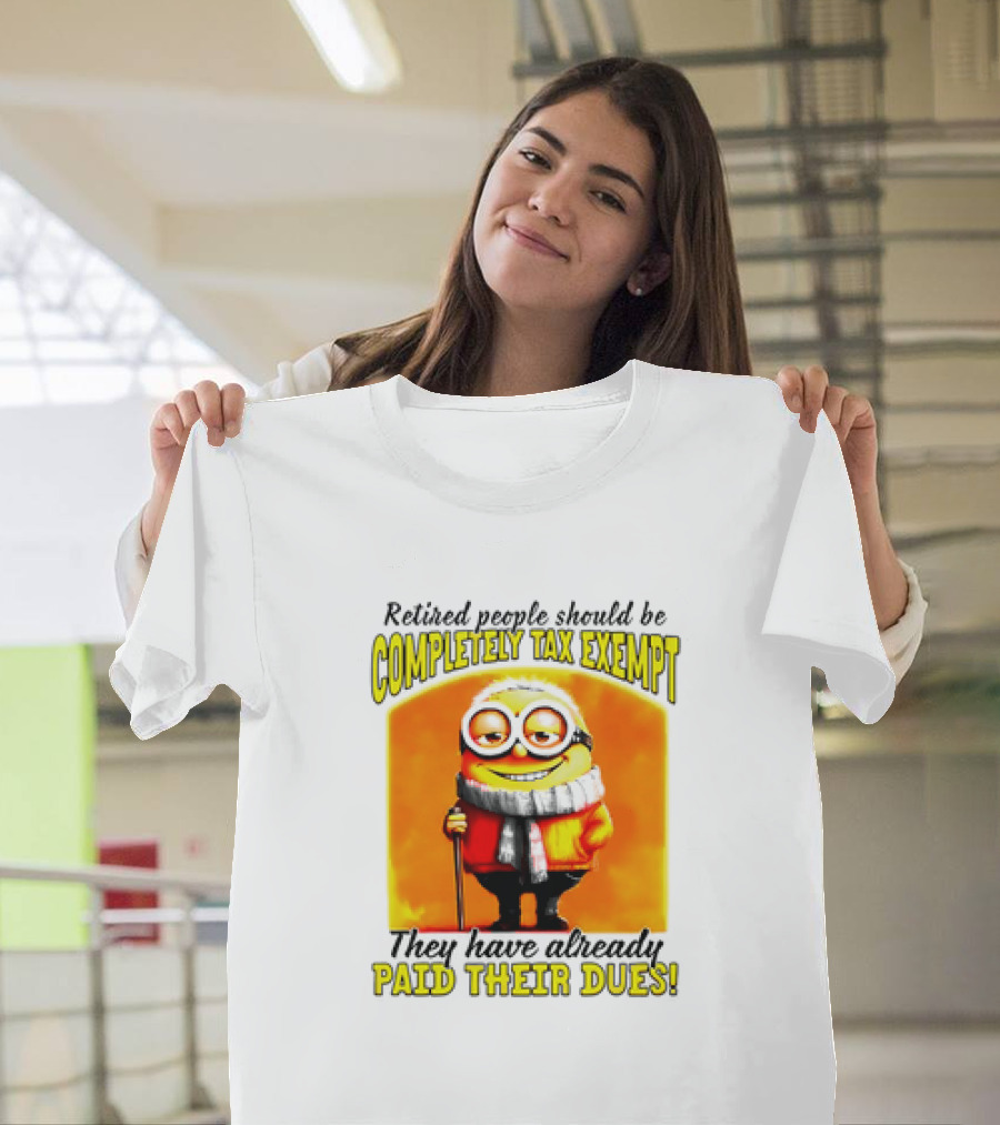 Retired People Should Be Completely Tax Exempt Minion Paid Their Dues T-Shirt
