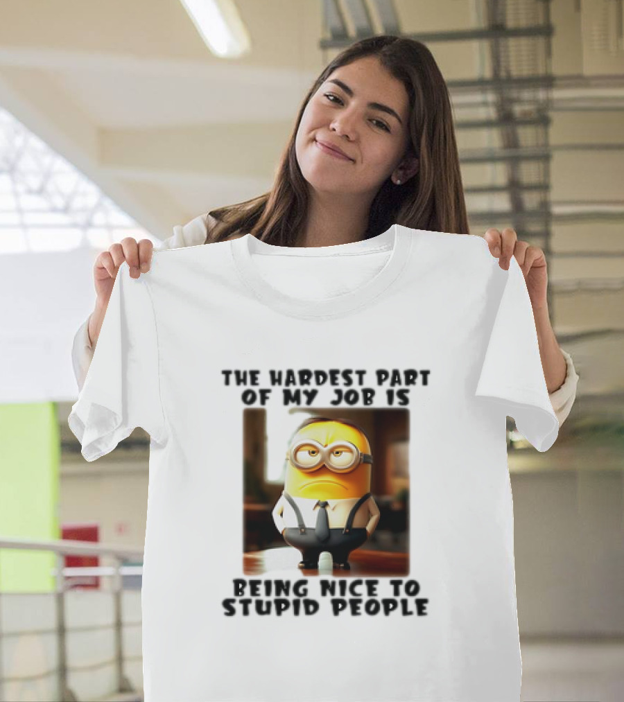 The Hardest Part Of My Job Is Being Nice To Stupid People Minion T-Shirt