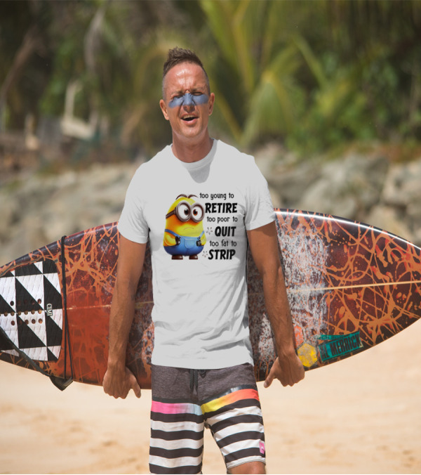 Minion Too Young To Retire Too Poor To Quit Too Fat To Strip T-Shirt