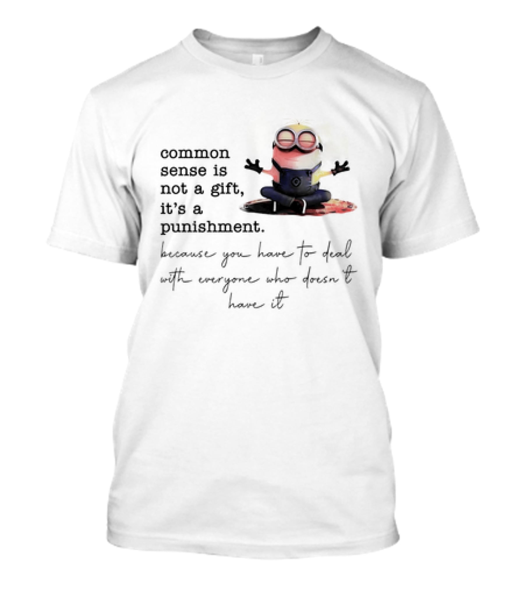 Common Sense Is Not A Gift It's A Punishment Because You Have To Deal With Everyone Who Doesn't Have It Minions T-Shirt